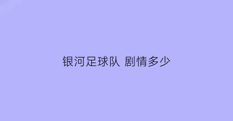 银河足球队剧情多少(银河足球队不是动漫是游戏)